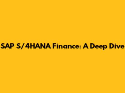 SAP S/4HANA Finance: A Deep Dive