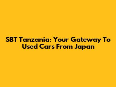 SBT Tanzania: Your Gateway To Used Cars From Japan