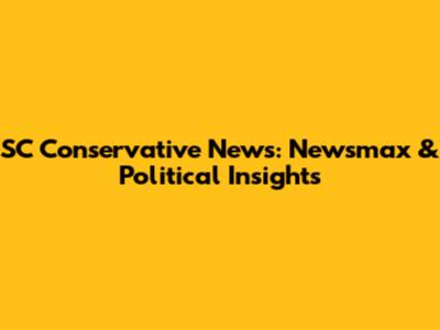 SC Conservative News: Newsmax & Political Insights