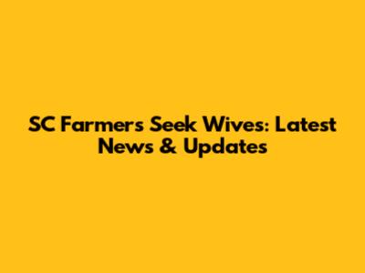 SC Farmers Seek Wives: Latest News & Updates