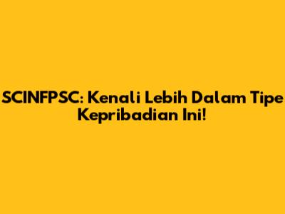 SCINFPSC: Kenali Lebih Dalam Tipe Kepribadian Ini!