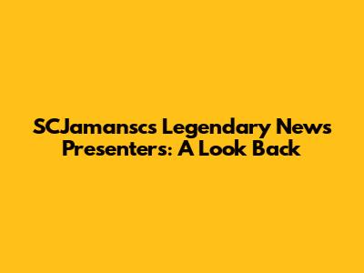 SCJamansc's Legendary News Presenters: A Look Back