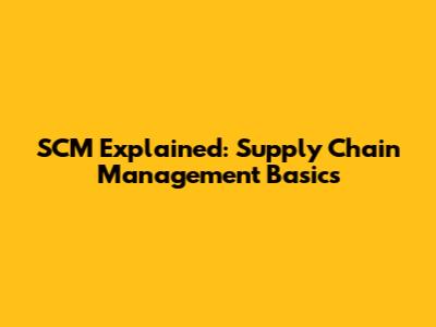 SCM Explained: Supply Chain Management Basics