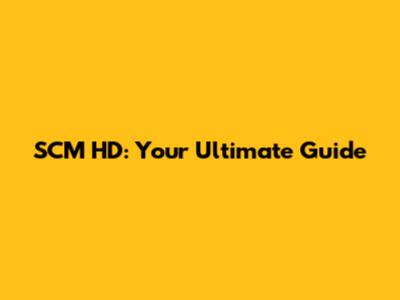 SCM HD: Your Ultimate Guide