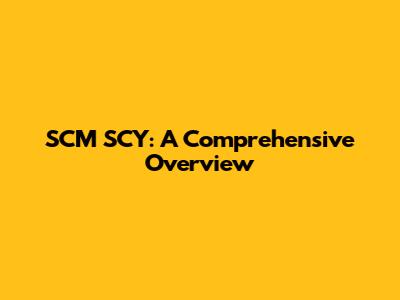 SCM SCY: A Comprehensive Overview