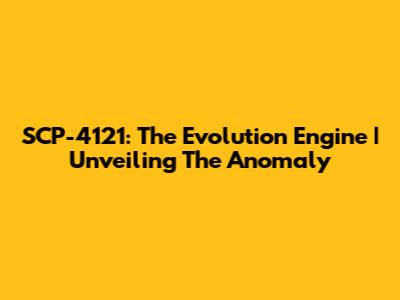 SCP-4121: The Evolution Engine | Unveiling The Anomaly