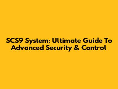 SCS9 System: Ultimate Guide To Advanced Security & Control