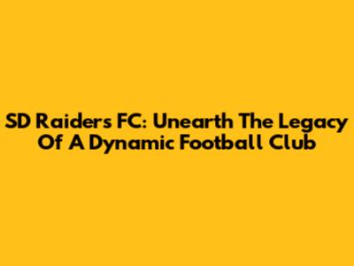 SD Raiders FC: Unearth The Legacy Of A Dynamic Football Club