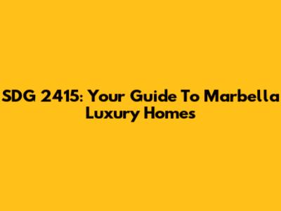 SDG 2415: Your Guide To Marbella Luxury Homes
