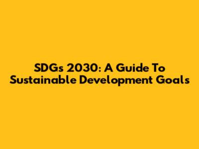 SDGs 2030: A Guide To Sustainable Development Goals