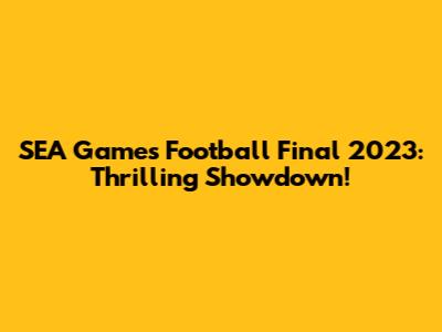 SEA Games Football Final 2023: Thrilling Showdown!