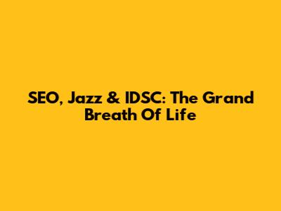 SEO, Jazz & IDSC: The Grand Breath Of Life