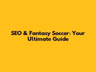 SEO & Fantasy Soccer: Your Ultimate Guide