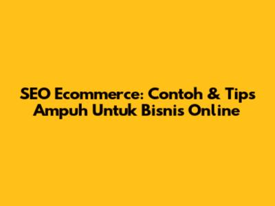SEO Ecommerce: Contoh & Tips Ampuh Untuk Bisnis Online