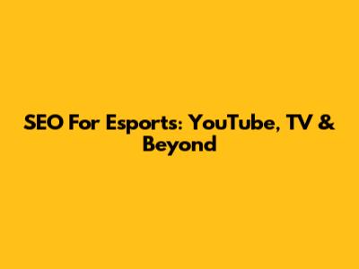 SEO For Esports: YouTube, TV & Beyond
