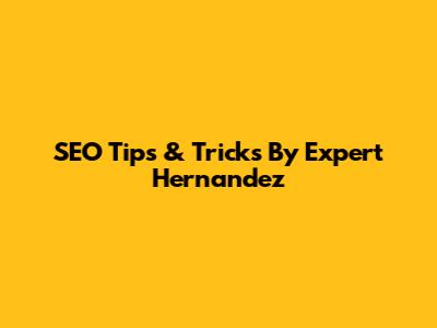 SEO Tips & Tricks By Expert Hernandez