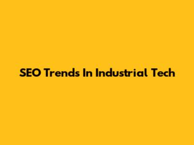 SEO Trends In Industrial Tech