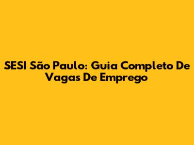 SESI São Paulo: Guia Completo De Vagas De Emprego