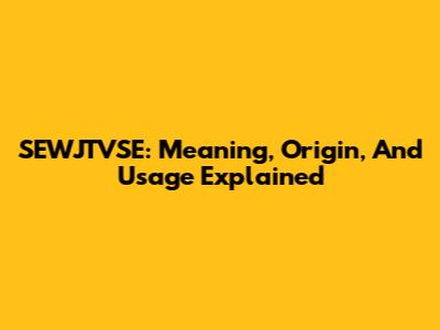 SEWJTVSE: Meaning, Origin, And Usage Explained