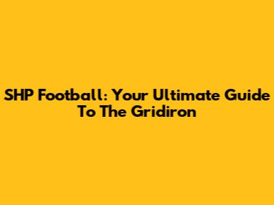 SHP Football: Your Ultimate Guide To The Gridiron