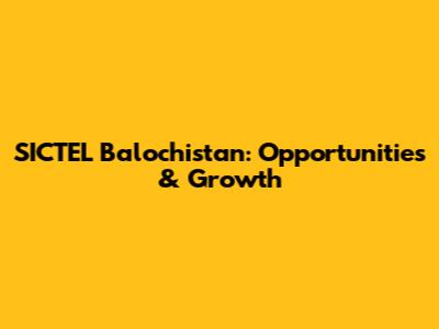 SICTEL Balochistan: Opportunities & Growth