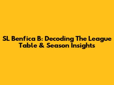 SL Benfica B: Decoding The League Table & Season Insights