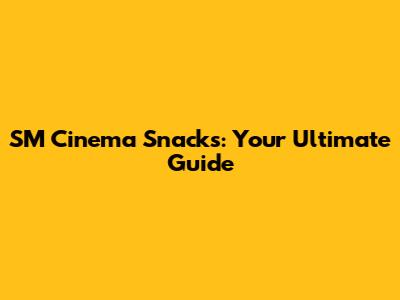 SM Cinema Snacks: Your Ultimate Guide