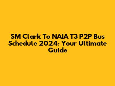 SM Clark To NAIA T3 P2P Bus Schedule 2024: Your Ultimate Guide