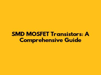SMD MOSFET Transistors: A Comprehensive Guide