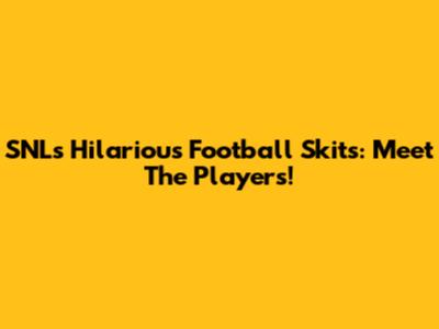 SNL's Hilarious Football Skits: Meet The Players!