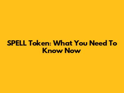SPELL Token: What You Need To Know Now