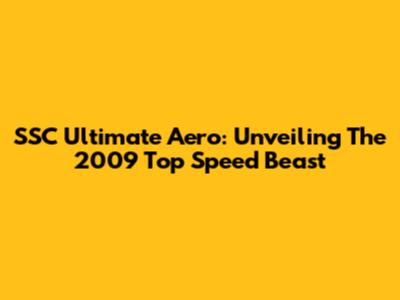 SSC Ultimate Aero: Unveiling The 2009 Top Speed Beast