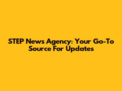 STEP News Agency: Your Go-To Source For Updates