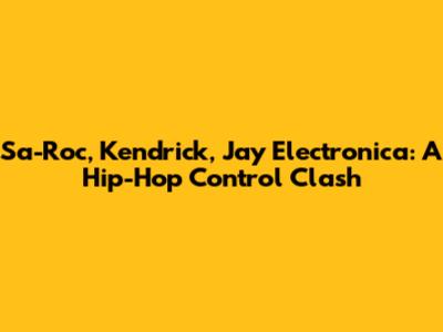 Sa-Roc, Kendrick, Jay Electronica: A Hip-Hop Control Clash