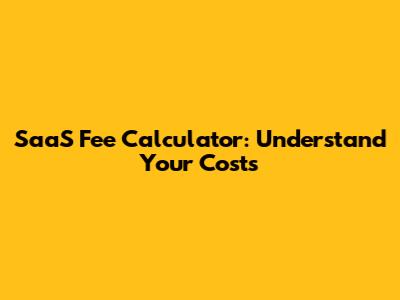 SaaS Fee Calculator: Understand Your Costs