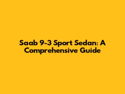 Saab 9-3 Sport Sedan: A Comprehensive Guide