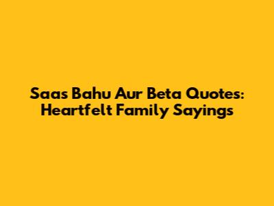 Saas Bahu Aur Beta Quotes: Heartfelt Family Sayings