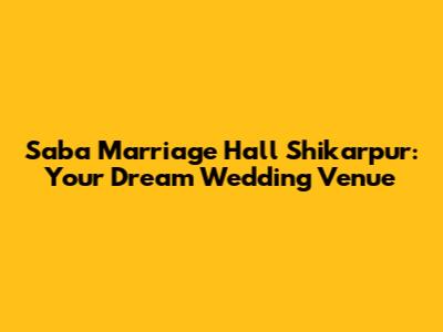 Saba Marriage Hall Shikarpur: Your Dream Wedding Venue