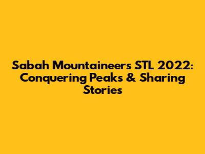 Sabah Mountaineers STL 2022: Conquering Peaks & Sharing Stories