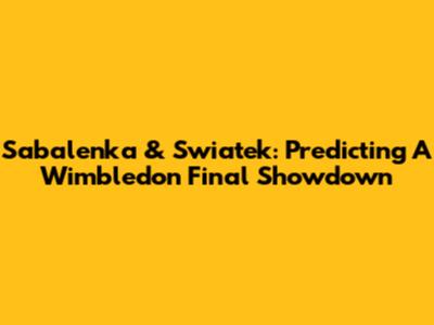 Sabalenka & Swiatek: Predicting A Wimbledon Final Showdown