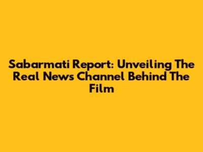 Sabarmati Report: Unveiling The Real News Channel Behind The Film