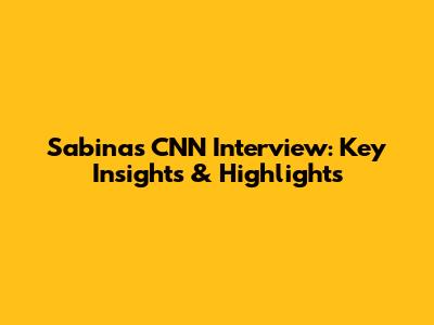 Sabina's CNN Interview: Key Insights & Highlights