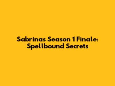 Sabrina's Season 1 Finale: Spellbound Secrets