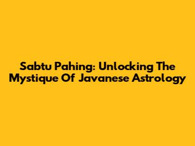 Sabtu Pahing: Unlocking The Mystique Of Javanese Astrology