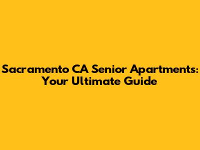 Sacramento CA Senior Apartments: Your Ultimate Guide
