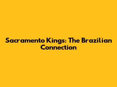 Sacramento Kings: The Brazilian Connection