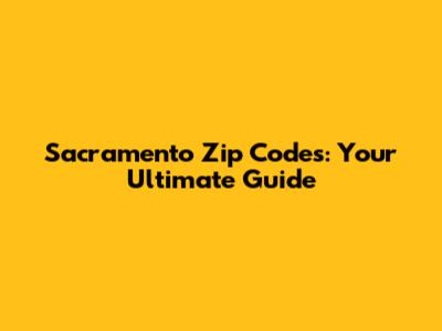 Sacramento Zip Codes: Your Ultimate Guide