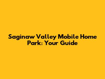 Saginaw Valley Mobile Home Park: Your Guide