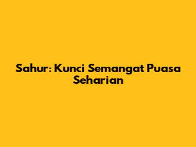 Sahur: Kunci Semangat Puasa Seharian
