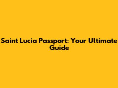 Saint Lucia Passport: Your Ultimate Guide